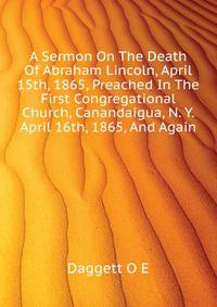 A Sermon On The Death Of Abraham Lincoln, April 15th, 1865, Preached In The First Congregational Church, Canandaigua, N. Y. ... April 16th, 1865, And Again