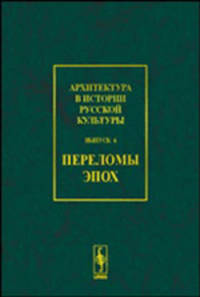 Архитектура в истории русской культуры. Выпуск 6: Переломы эпох
