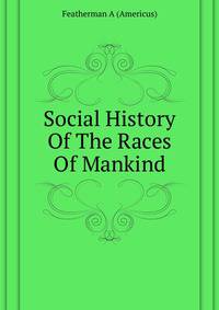 Social History Of The Races Of Mankind ..