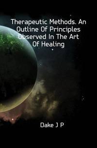 Therapeutic Methods. An Outline Of Principles Observed In The Art Of Healing