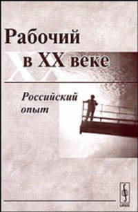 Рабочий в XX веке. Российский опыт