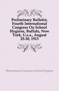 Preliminary Bulletin. Fourth International Congress On School Hygiene, Buffalo, New York, U.s.a., August 25-30, 1913