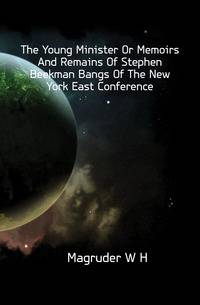 The Young Minister Or Memoirs And Remains Of Stephen Beekman Bangs Of The New York East Conference