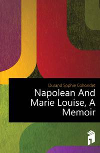 Napolean And Marie Louise, A Memoir