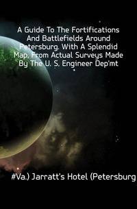 A Guide To The Fortifications And Battlefields Around Petersburg. With A Splendid Map, From Actual Surveys Made By The U. S. Engineer Dep'mt