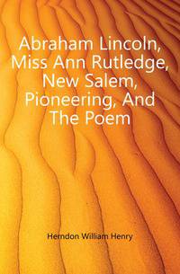 Abraham Lincoln, Miss Ann Rutledge, New Salem, Pioneering, And The Poem