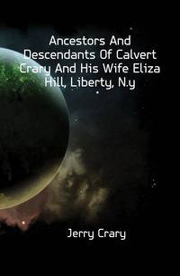 Ancestors And Descendants Of Calvert Crary And His Wife Eliza Hill, Liberty, N.y