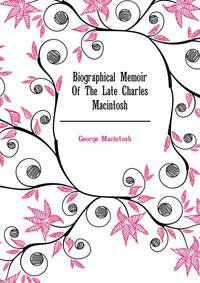 Biographical Memoir Of The Late Charles Macintosh ..