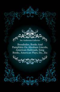 Broadsides, Books And Pamphlets On Abraham Lincoln, American Railroads, Song Books, American Plays, Etc., Etc.