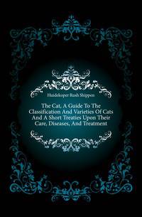 The Cat, A Guide To The Classification And Varieties Of Cats And A Short Treaties Upon Their Care, Diseases, And Treatment
