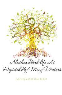 Alaskan Bird-life As Depicted By Many Writers