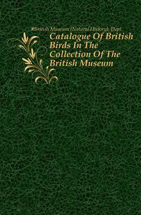Catalogue Of British Birds In The Collection Of The British Museum