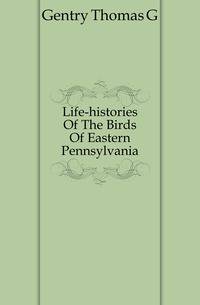 Life-histories Of The Birds Of Eastern Pennsylvania
