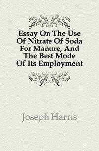 Essay On The Use Of Nitrate Of Soda For Manure, And The Best Mode Of Its Employment