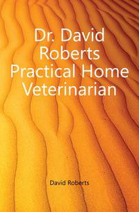Dr. David Roberts Practical Home Veterinarian