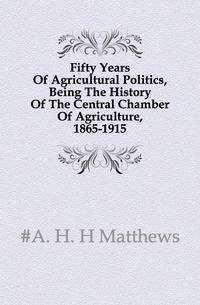 Fifty Years Of Agricultural Politics, Being The History Of The Central Chamber Of Agriculture, 1865-1915