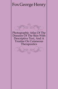 Photographic Atlas Of The Diseases Of The Skin With Descriptive Text, And A Treatise On Cutaneous Therapeutics