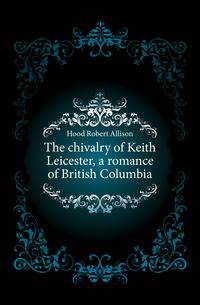 The chivalry of Keith Leicester, a romance of British Columbia