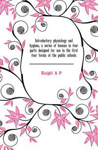 Introductory physiology and hygiene, a series of lessons in four parts designed for use in the first four forms of the public schools