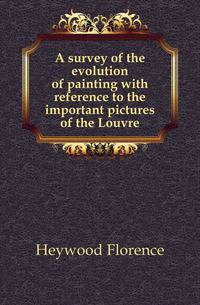 A survey of the evolution of painting with reference to the important pictures of the Louvre