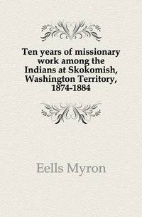 Ten years of missionary work among the Indians at Skokomish, Washington Territory, 1874-1884