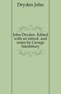 John Dryden. Edited with an introd. and notes by George Saintsbury