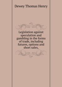 Legislation against speculation and gambling in the forms of trade, including "futures," "options" and "short sales,"