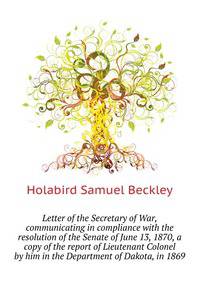 Letter of the Secretary of War, communicating in compliance with the resolution of the Senate of June 13, 1870, a copy of the report of Lieutenant Colonel ... by him in the Department of Dakota, in 1869