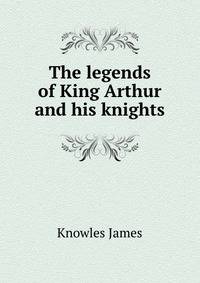 The legends of King Arthur and his knights