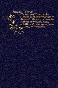 The treaty of Traverse des Sioux in 1851, under Governor Alexander Ramsey, with notes of the former treaty there, in 1841, under Governor James D. Doty, of Wisconsin