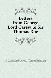 Letters from George Lord Carew to Sir Thomas Roe