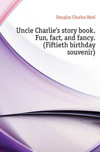 Uncle Charlie's story book. Fun, fact, and fancy. (Fiftieth birthday souvenir)