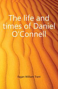The life and times of Daniel O'Connell