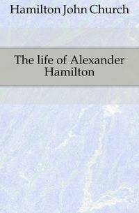 The life of Alexander Hamilton