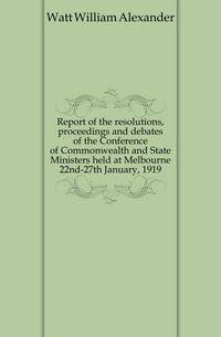 Report of the resolutions, proceedings and debates of the Conference of Commonwealth and State Ministers held at Melbourne 22nd-27th January, 1919