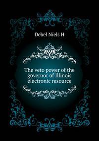 The veto power of the governor of Illinois [electronic resource]