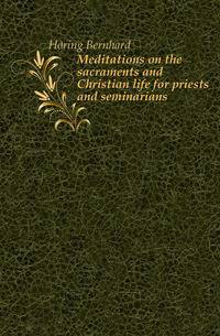 Meditations on the sacraments and Christian life for priests and seminarians