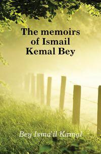 The memoirs of Ismail Kemal Bey
