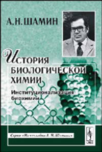 История биологической химии: Институционализация биохимии. - 2-е изд. (Серия 'Из наследия А.Н.Шамина')
