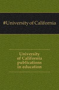 University of California publications in education