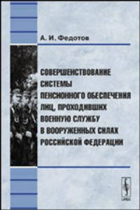 Совершенствование системы пенсионного обеспечения лиц, проходивших военную службу в Вооруженных Силах Российской Федерации