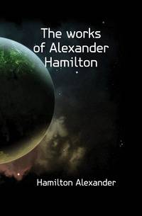 The works of Alexander Hamilton