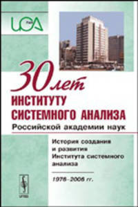 30 лет Институту системного анализа Российской академии наук: История создания и развития Института системного анализа. 1976-2006 гг.