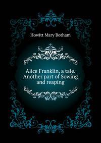 Alice Franklin, a tale. Another part of "Sowing and reaping"