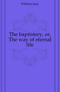 The baptistery, or, The way of eternal life