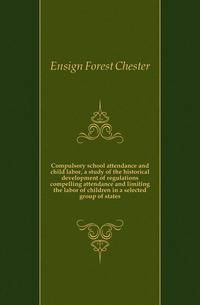 Compulsory school attendance and child labor, a study of the historical development of regulations compelling attendance and limiting the labor of children in a selected group of states