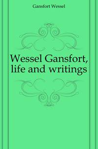 Wessel Gansfort, life and writings