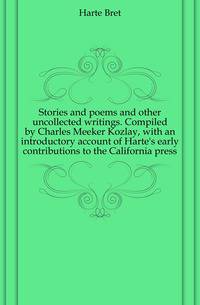 Stories and poems and other uncollected writings. Compiled by Charles Meeker Kozlay, with an introductory account of Harte's early contributions to the California press