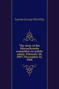 The story of the Massachusetts committee on public safety, February 10, 1917--November 21, 1918