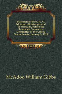 Statement of Hon. W. G. McAdoo, director general of railroads, before the Interstate Commerce Committee of the United States Senate, January 3, 1919